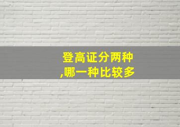 登高证分两种,哪一种比较多