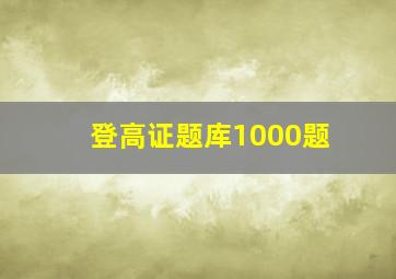 登高证题库1000题