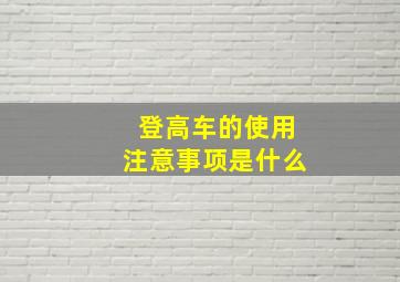 登高车的使用注意事项是什么