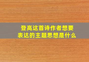 登高这首诗作者想要表达的主题思想是什么