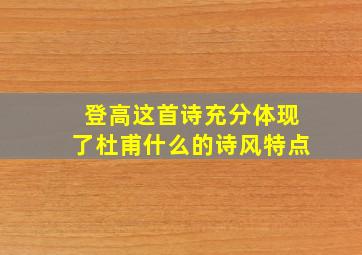 登高这首诗充分体现了杜甫什么的诗风特点