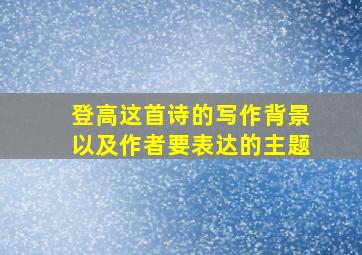 登高这首诗的写作背景以及作者要表达的主题