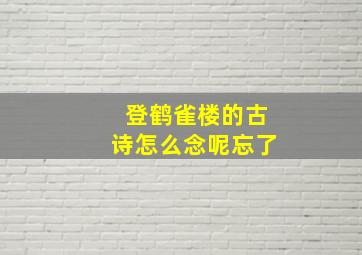 登鹤雀楼的古诗怎么念呢忘了