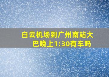 白云机场到广州南站大巴晚上1:30有车吗