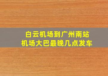 白云机场到广州南站机场大巴最晚几点发车