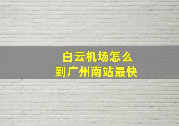 白云机场怎么到广州南站最快