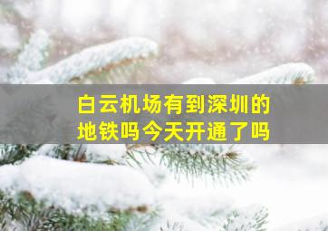 白云机场有到深圳的地铁吗今天开通了吗