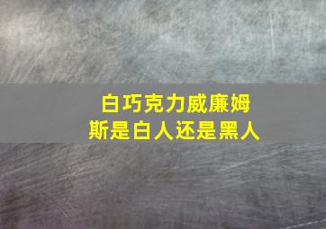 白巧克力威廉姆斯是白人还是黑人