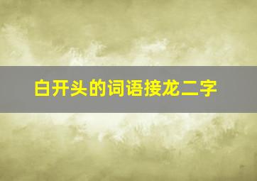 白开头的词语接龙二字