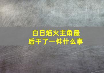 白日焰火主角最后干了一件什么事