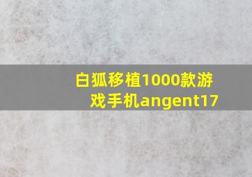 白狐移植1000款游戏手机angent17