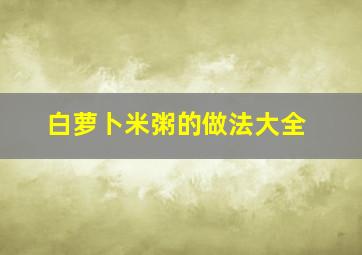 白萝卜米粥的做法大全