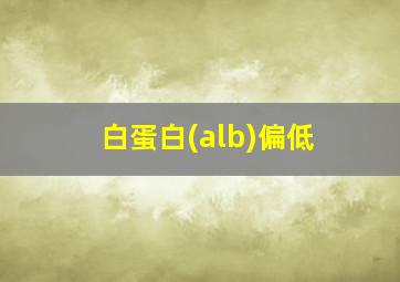 白蛋白(alb)偏低