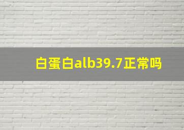 白蛋白alb39.7正常吗