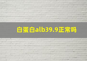 白蛋白alb39.9正常吗