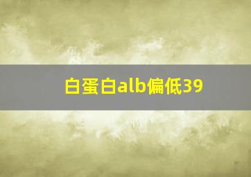 白蛋白alb偏低39