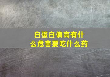 白蛋白偏高有什么危害要吃什么药