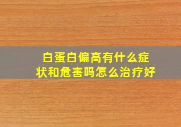 白蛋白偏高有什么症状和危害吗怎么治疗好