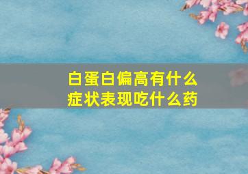 白蛋白偏高有什么症状表现吃什么药