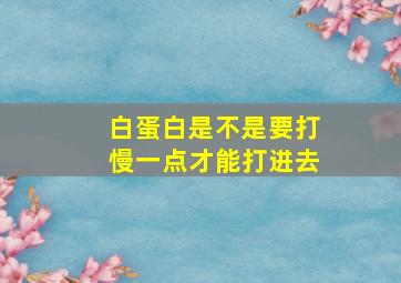 白蛋白是不是要打慢一点才能打进去