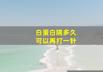 白蛋白隔多久可以再打一针