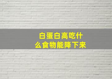 白蛋白高吃什么食物能降下来