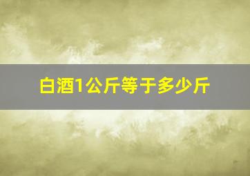 白酒1公斤等于多少斤