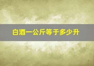 白酒一公斤等于多少升