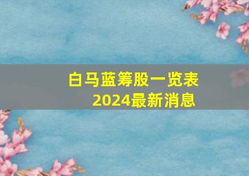 白马蓝筹股一览表2024最新消息