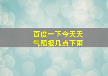 百度一下今天天气预报几点下雨