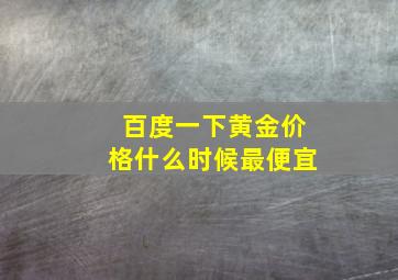 百度一下黄金价格什么时候最便宜