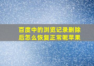 百度中的浏览记录删除后怎么恢复正常呢苹果