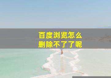 百度浏览怎么删除不了了呢