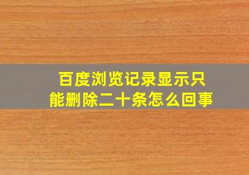 百度浏览记录显示只能删除二十条怎么回事