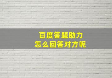 百度答题助力怎么回答对方呢