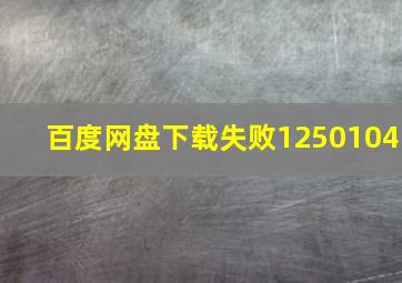 百度网盘下载失败1250104