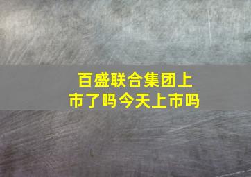 百盛联合集团上市了吗今天上市吗