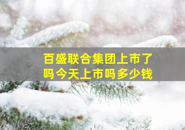 百盛联合集团上市了吗今天上市吗多少钱