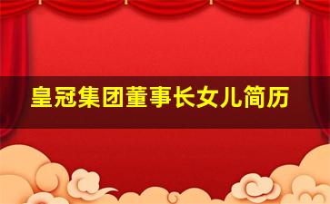 皇冠集团董事长女儿简历