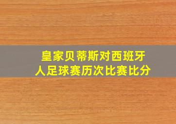 皇家贝蒂斯对西班牙人足球赛历次比赛比分