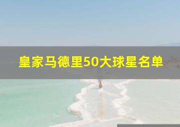 皇家马德里50大球星名单