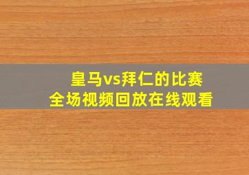 皇马vs拜仁的比赛全场视频回放在线观看