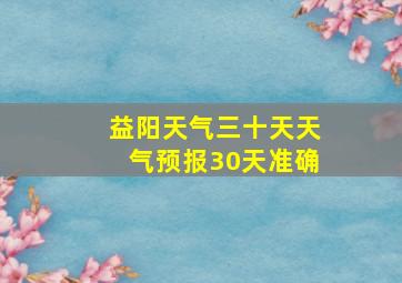 益阳天气三十天天气预报30天准确