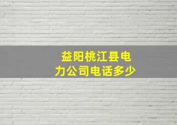 益阳桃江县电力公司电话多少