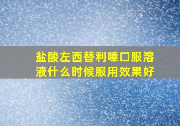 盐酸左西替利嗪口服溶液什么时候服用效果好