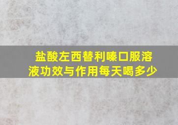 盐酸左西替利嗪口服溶液功效与作用每天喝多少