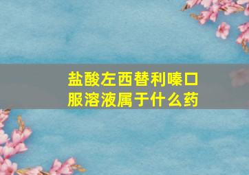 盐酸左西替利嗪口服溶液属于什么药