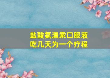 盐酸氨溴索口服液吃几天为一个疗程