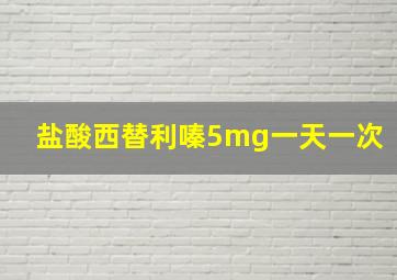 盐酸西替利嗪5mg一天一次