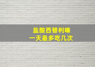 盐酸西替利嗪一天最多吃几次